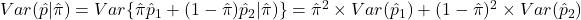 Var( \hat{p} | \hat{\pi}) &= Var\{  \hat{\pi} \hat{p}_1 + (1-\hat{\pi}) \hat{p}_2 | \hat{\pi})\} = \hat{\pi}^2 \times Var(\hat{p}_1) + (1-\hat{\pi})^2 \times Var(\hat{p}_2)